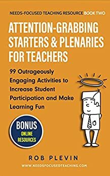 Attention-Grabbing Starters & Plenaries for Teachers: 99 Outrageously Engaging Activities to Increase Student Participation and Make Learning Fun by Rob Plevin