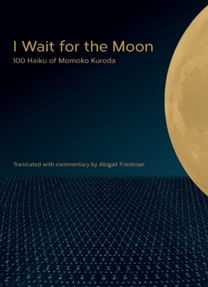 I Wait for the Moon: 100 Haiku of Momoko Kuroda by Momoko Kuroda, Abigail Friedman