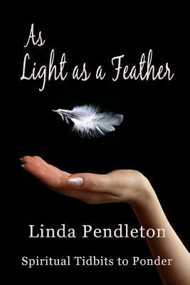 As Light as a Feather: Spiritual Tidbits to Ponder by Linda Pendleton