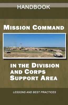 Mission Command in the Division and Corps Support Area Handbook: Lessons and Best Practices by United States Army