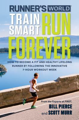 Runner's World Train Smart, Run Forever: How to Become a Fit and Healthy Lifelong Runner by Following the Innovative 7-Hour Workout Week by Bill Pierce, Scott Murr, Editors of Runner's World Maga