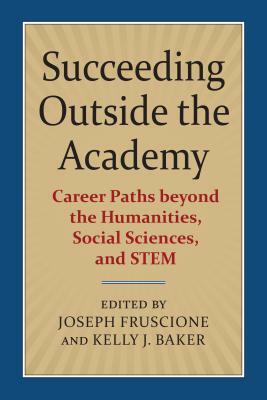 Succeeding Outside the Academy: Career Paths Beyond the Humanities, Social Sciences, and Stem by 