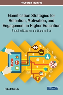 Gamification Strategies for Retention, Motivation, and Engagement in Higher Education: Emerging Research and Opportunities by Robert Costello