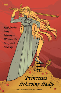 Princesses Behaving Badly: Real Stories from History Without the Fairy-Tale Endings by Linda Rodríguez McRobbie