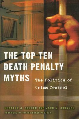 The Top Ten Death Penalty Myths: The Politics of Crime Control by John M. Johnson, Rudolph J. Gerber