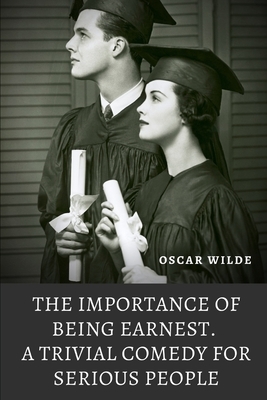 The importance of Being Earnest. A Trivial Comedy for Serious People by Oscar Wilde