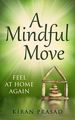 A Mindful Move: Feel at home again by Kiran Prasad, Kiran Prasad