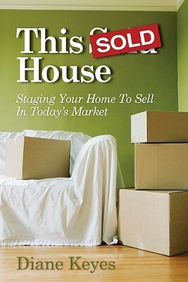 This Sold House: Staging Your Home to Sell in Today's Market by Diane Keyes