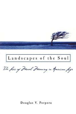 Landscapes of the Soul: The Loss of Moral Meaning in American Life by Douglas V. Porpora