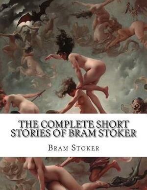 The Complete Short Stories of Bram Stoker by Bram Stoker