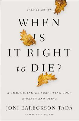 When Is It Right to Die?: A Comforting and Surprising Look at Death and Dying by Joni Eareckson Tada