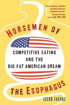 Horsemen of the Esophagus: Competitive Eating and the Big Fat American Dream by Jason Fagone