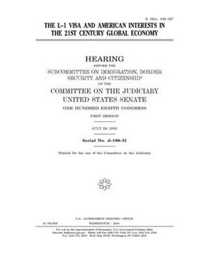 The L-1 visa and American interests in the 21st century global economy by United States Congress, United States Senate, Committee on the Judiciary (senate)