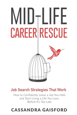 Mid-Life Career Rescue: Job Search Strategies That Work:: How to Confidently Leave a Job You Hate and Start Living a Life You Love, Before It' by Cassandra Gaisford