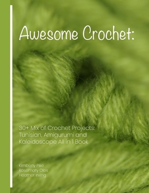 Awesome Crochet: 30+ Mix of Crochet Projects: Tunisian, Amigurumi and Kaleidoscope All in 1 Book by Kimberly Pike, Heather Irving, Rosemary Oles