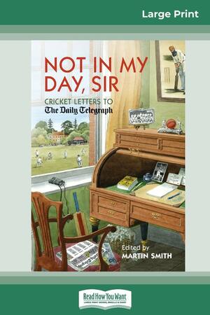 Not in My Day, Sir: Cricket Letters to The Daily Telegraph by Martin Smith