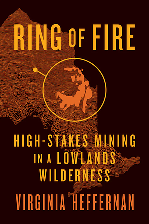 Ring of Fire: High-Stakes Mining in a Lowlands Wilderness by Virginia Heffernan
