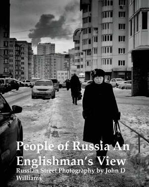 People of Russia An Englishman's View: Russian Street Photography by John D Williams by John D. Williams