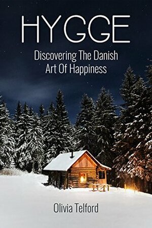 Hygge: Discovering The Danish Art Of Happiness – How To Live Cozily And Enjoy Life's Simple Pleasures by Olivia Telford