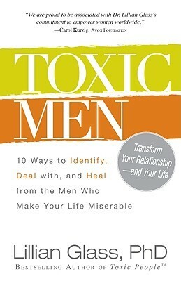 Toxic Men: 10 Ways to Identify, Deal with, and Heal from the Men Who Make Your Life Miserable by Lillian Glass