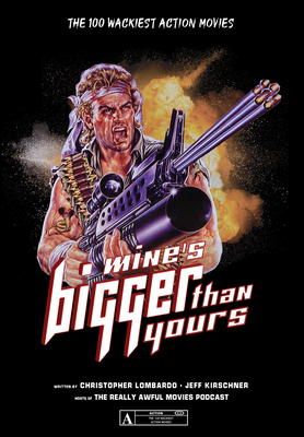 Mine's Bigger Than Yours: The 100 Wackiest Action Movies by Christopher Lombardo, Jeff Kirschner