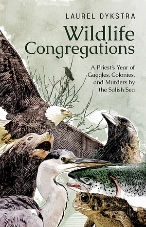 Wildlife Congregations: A Priest's Year of Gaggles, Colonies, and Murders by the Salish Sea by Laurel Dykstra