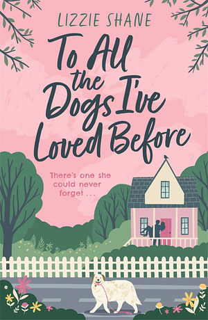 To All the Dogs I've Loved Before: An Irresistible Second-Chance, Small-town Romance by Lizzie Shane