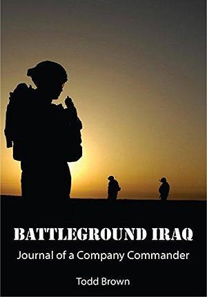 Battleground Iraq - Journal of a Company Commander by Todd S. Brown, Todd S. Brown