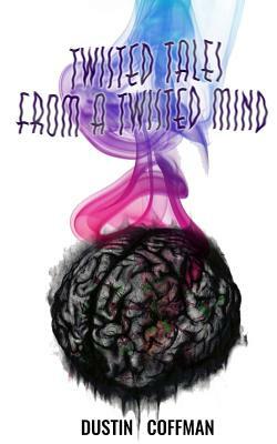 Twisted Tales from a Twisted Mind by Dustin Coffman