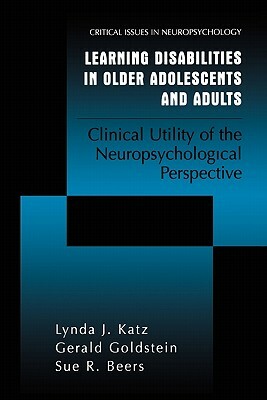 Learning Disabilities in Older Adolescents and Adults: Clinical Utility of the Neuropsychological Perspective by Gerald Goldstein, Sue R. Beers, Lynda J. Katz