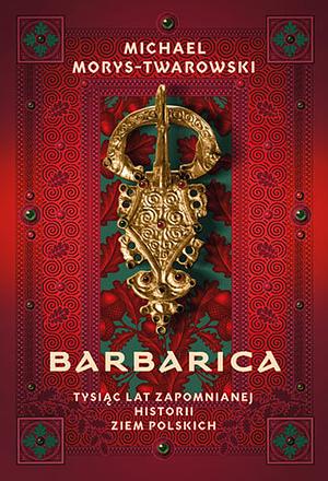 Barbarica: Tysiąc Lat Zapomnianej Historii Ziem Polskich by Michael Morys-Twarowski