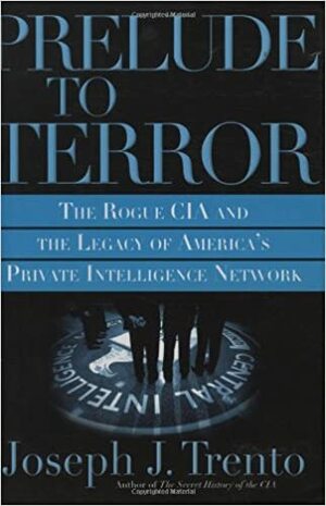 Prelude to Terror: the Rogue CIA, The Legacy of America's Private Intelligence Networkthe Compromising of American Intelligence by Joseph J. Trento