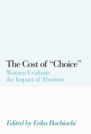 The Cost of Choice: Women Evaluate the Impact of Abortion by Jean Bethke Elshtain, Erika Bachiochi