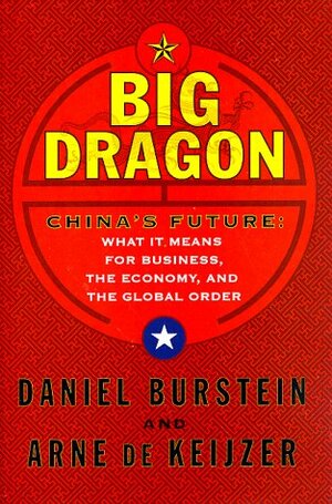 Big Dragon: China's Future: What It Means for Business, the Economy, and the Global Order by Arne de Keijzer, Dan Burstein