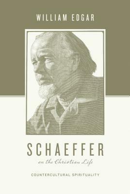 Schaeffer on the Christian Life: Countercultural Spirituality by Stephen J. Nichols, William Edgar