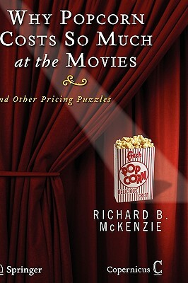 Why Popcorn Costs So Much at the Movies: And Other Pricing Puzzles by Richard B. McKenzie