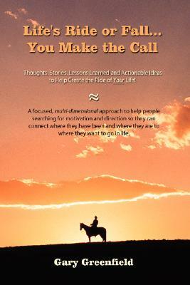 Life's Ride or Fall...You Make the Call: Thoughts, Stories, Lessons Learned and Actionable Ideas to Help Create the Ride of Your Life! by Gary Greenfield