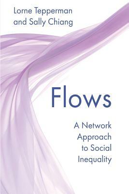 Flows: A Network Approach to Social Inequality by Lorne Tepperman, Sally Chiang