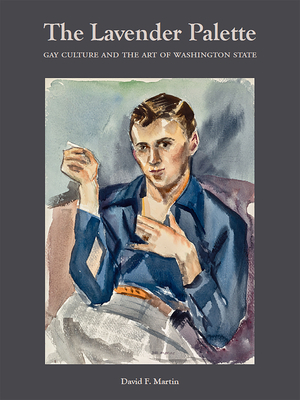 The Lavender Palette: Gay Culture and the Art of Washington State by David F. Martin