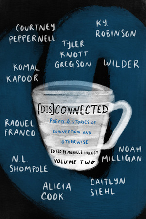DisConnected: Poems & Stories of Connection and Otherwise by Wilder Poetry, Tyler Knott Gregson, Noah Milligan, Michelle Halket, K.Y. Robinson, Courtney Peppernell, Raquel Franco, N.L. Shompole, Caitlyn Siehl, Alicia Cook, Komal Kapoor