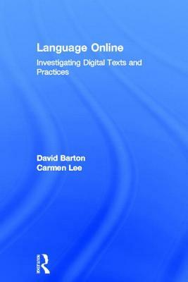 Language Online: Investigating Digital Texts and Practices by David Barton, Carmen Lee