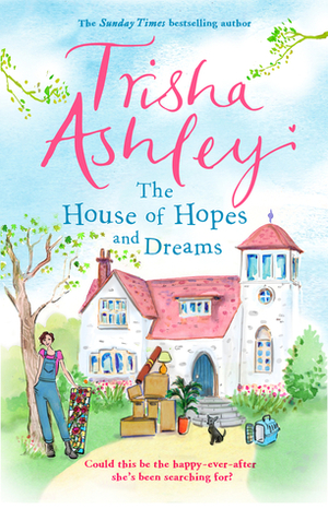 The House of Hopes and Dreams: The absorbing and delightful rom-com from the Sunday Times bestseller by Trisha Ashley