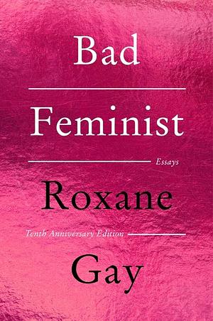 Bad Feminist [Tenth Anniversary Edition]: Essays by Roxane Gay