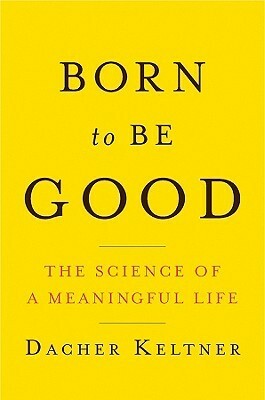 Born to Be Good: The Science of a Meaningful Life by Dacher Keltner