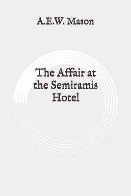 The Affair at the Semiramis Hotel: Original by A.E.W. Mason