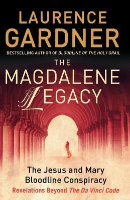 The Magdalene Legacy: The Jesus and Mary Bloodline Conspiracy: Revelations Beyond The Da Vince Code by Laurence Gardner