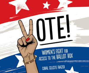 Vote!: Women's Fight for Access to the Ballot Box by Coral Celeste Frazer