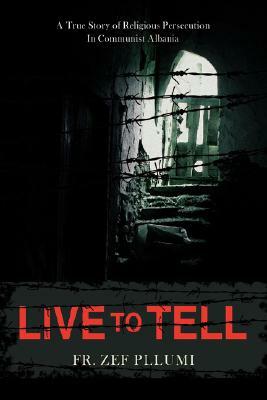 Live to Tell: A True Story of Religious Persecution in Communist Albania by Fr Zef Pllumi