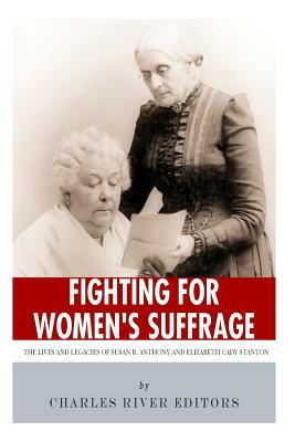 Fighting for Women's Suffrage: The Lives and Legacies of Susan B. Anthony and Elizabeth Cady Stanton by Charles River Editors