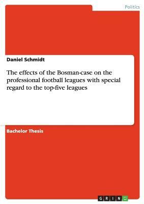 The effects of the Bosman-case on the professional football leagues with special regard to the top-five leagues by Daniel Schmidt